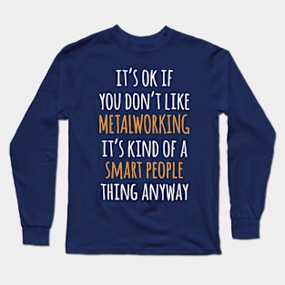 Metalworking Funny Gift Idea | It's Ok If You Don't Like Metalworking Long Sleeve T-Shirt